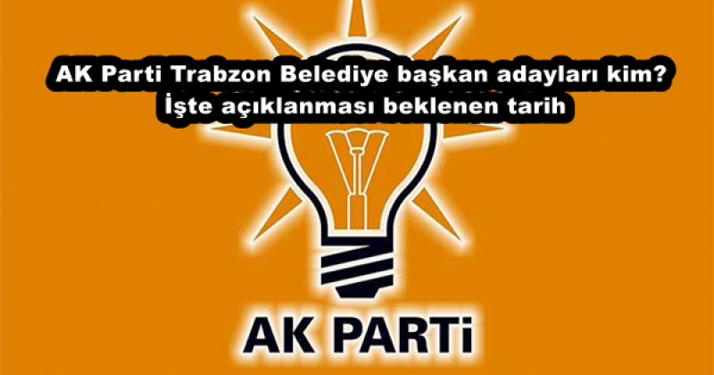 AK Parti Trabzon Belediye başkan adayları kim? İşte açıklanması beklenen tarih