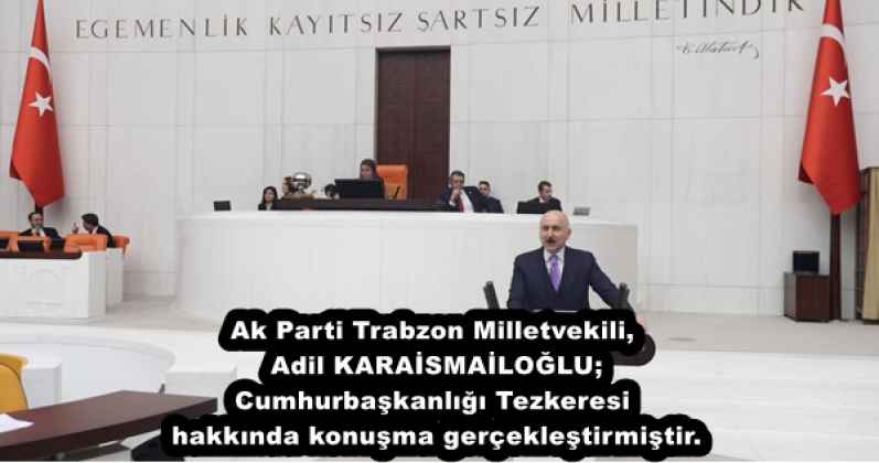 Ak Parti Trabzon Milletvekili, Adil KARAİSMAİLOĞLU; Cumhurbaşkanlığı Tezkeresi hakkında konuşma gerçekleştirmiştir.