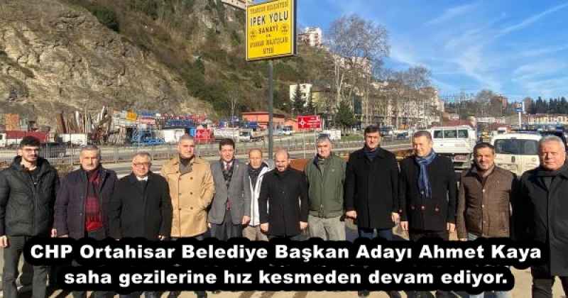 CHP Ortahisar Belediye Başkan Adayı Ahmet Kaya saha gezilerine hız kesmeden devam ediyor.