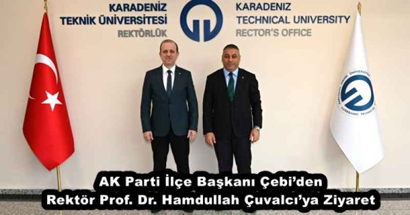 AK Parti İlçe Başkanı Çebi’den Rektör Prof. Dr. Hamdullah Çuvalcı’ya Ziyaret