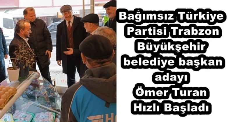 Bağımsız Türkiye Partisi Trabzon Büyükşehir belediye başkan adayı Ömer Turan Hızlı Başladı