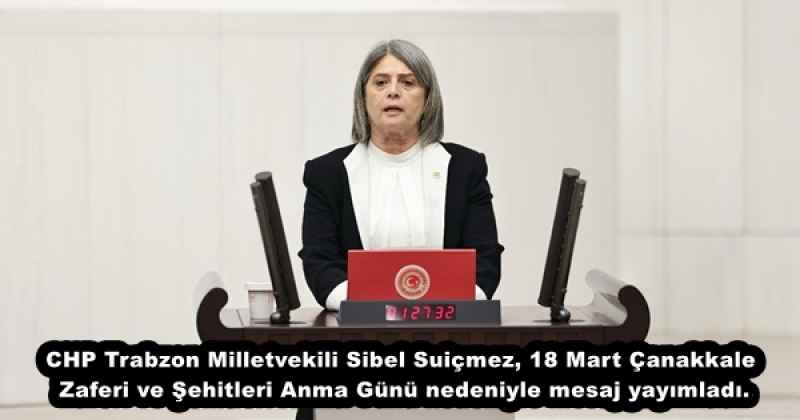 CHP Trabzon Milletvekili Sibel Suiçmez, 18 Mart Çanakkale Zaferi ve Şehitleri Anma Günü nedeniyle mesaj yayımladı.