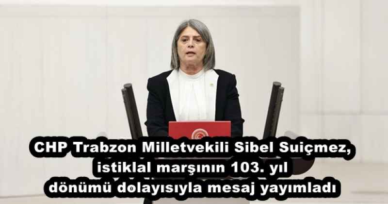 CHP Trabzon Milletvekili Sibel Suiçmez,istiklal marşının 103. yıl dönümü dolayısıyla mesaj yayımladı