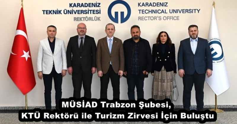 MÜSİAD Trabzon Şubesi, KTÜ Rektörü ile Turizm Zirvesi İçin Buluştu