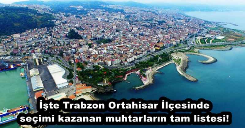 İşte Trabzon Ortahisar İlçesinde  seçimi kazanan muhtarların tam listesi!