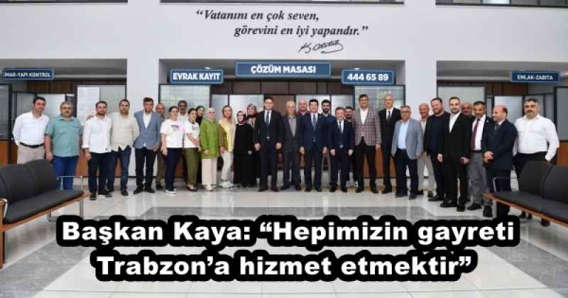 Başkan Kaya: “Hepimizin gayreti Trabzon’a hizmet etmektir” 