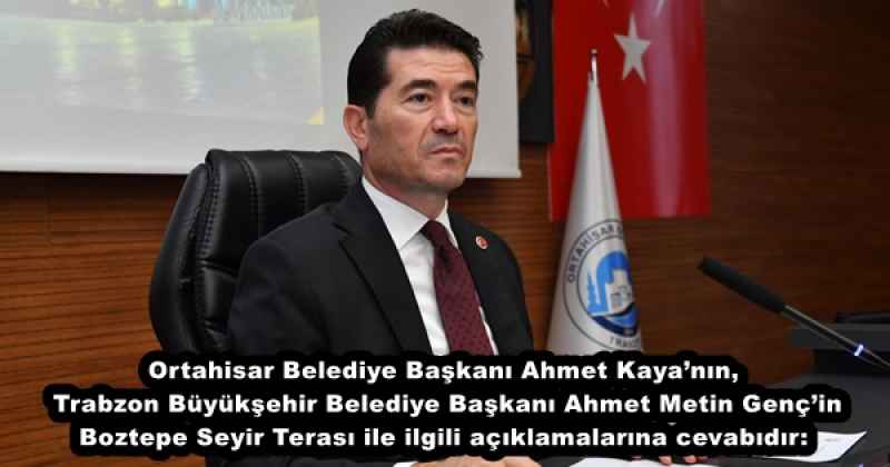 Ortahisar Belediye Başkanı Ahmet Kaya’nın, Trabzon Büyükşehir Belediye Başkanı Ahmet Metin Genç’in Boztepe Seyir Terası ile ilgili açıklamalarına cevabıdır: 