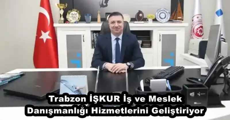Trabzon İŞKUR İş ve Meslek Danışmanlığı Hizmetlerini Geliştiriyor