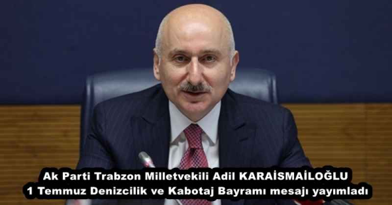 Ak Parti Trabzon Milletvekili Adil KARAİSMAİLOĞLU 1 Temmuz Denizcilik ve Kabotaj Bayramı mesajı yayımladı