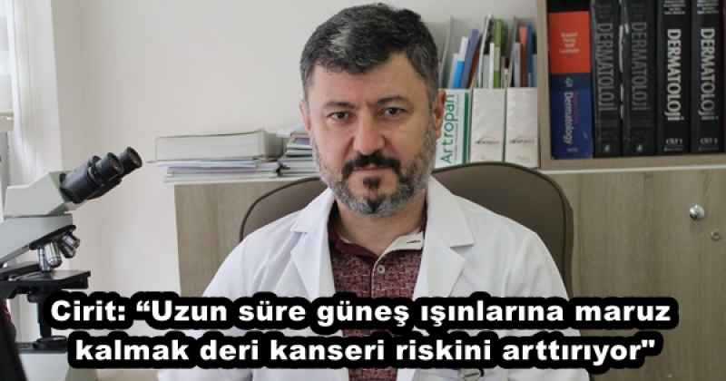 Cirit: “Uzun süre güneş ışınlarına maruz kalmak deri kanseri riskini arttırıyor"