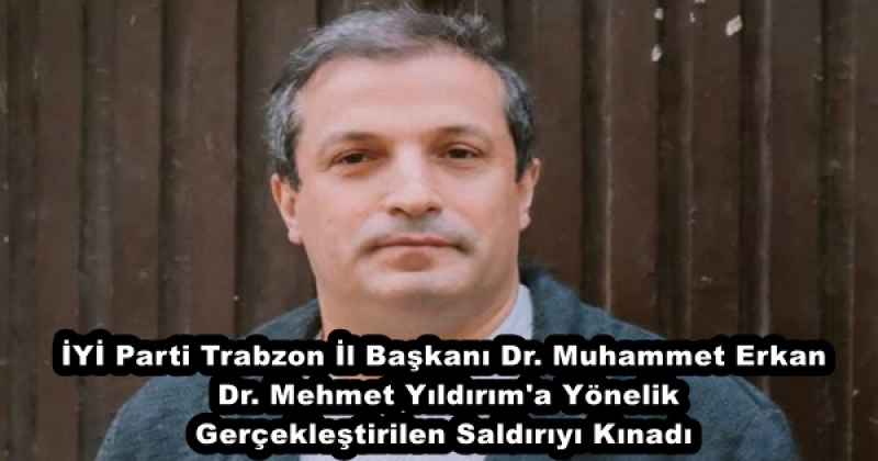 İYİ Parti Trabzon İl Başkanı Dr. Muhammet Erkan  Dr. Mehmet Yıldırım'a Yönelik Gerçekleştirilen Saldırıyı Kınadı
