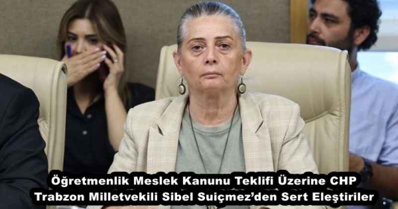 Öğretmenlik Meslek Kanunu Teklifi Üzerine CHP Trabzon Milletvekili Sibel Suiçmez’den Sert Eleştiriler