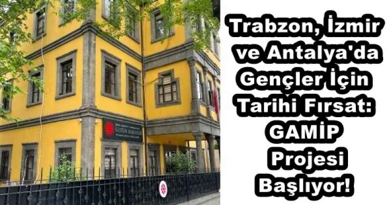 Trabzon, İzmir ve Antalya'da Gençler İçin Tarihi Fırsat: GAMİP Projesi Başlıyor!