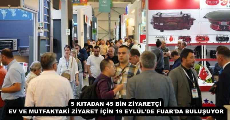 5 kıtadan 45 bin ziyaretçi, ev ve mutfaktaki ticaret için 19 Eylül’de başlayacak fuara geliyor.