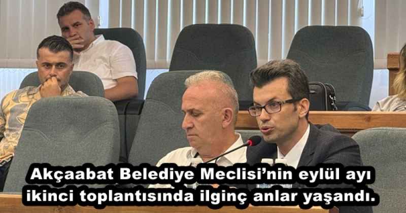 Akçaabat Belediye Meclisi’nin eylül ayı ikinci toplantısında ilginç anlar yaşandı.