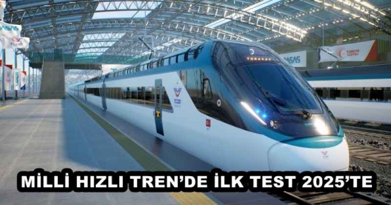 MİLLİ HIZLI TREN’DE İLK TEST 2025’TE