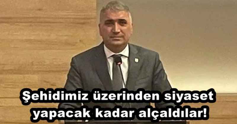 Şehidimiz üzerinden siyaset yapacak kadar alçaldılar!