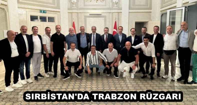 SIRBİSTAN'DA TRABZON RÜZGARI