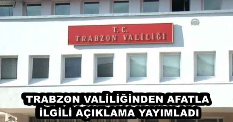 TRABZON VALİLİĞİNDEN AFATLA  İLGİLİ AÇIKLAMA YAYIMLADI