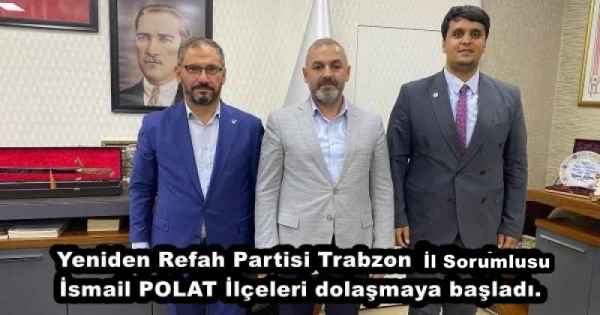 Yeniden Refah Partisi Trabzon  İl Sorumlusu İsmail POLAT İlçeleri dolaşmaya başladı.