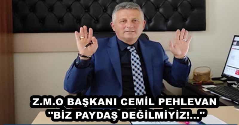 Z.M.O BAŞKANI CEMİL PEHLEVAN ''BİZ PAYDAŞ DEĞİLMİYİZ!...''