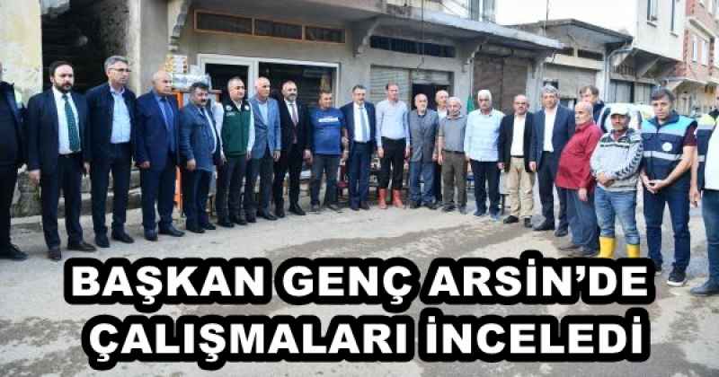 BAŞKAN GENÇ ARSİN’DE ÇALIŞMALARI İNCELEDİ