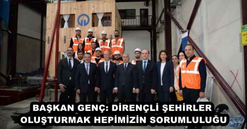 BAŞKAN GENÇ: DİRENÇLİ ŞEHİRLER OLUŞTURMAK HEPİMİZİN SORUMLULUĞU