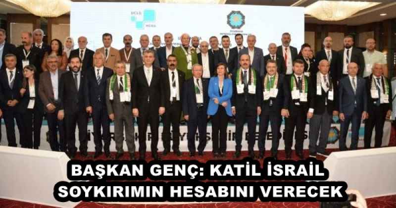 BAŞKAN GENÇ: KATİL İSRAİL SOYKIRIMIN HESABINI VERECEK