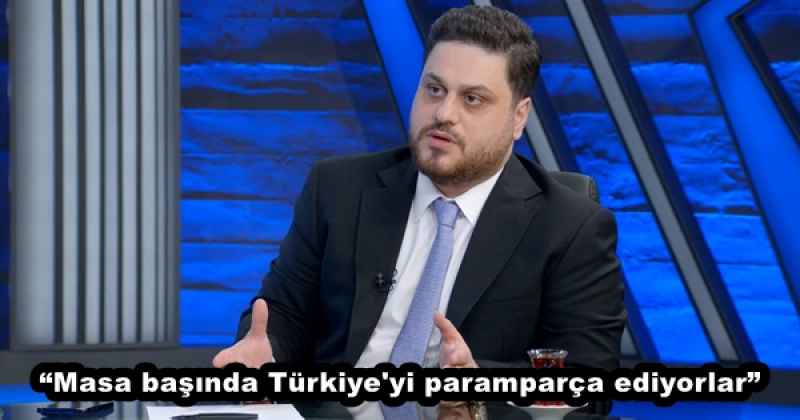 “Masa başında Türkiye'yi paramparça ediyorlar”