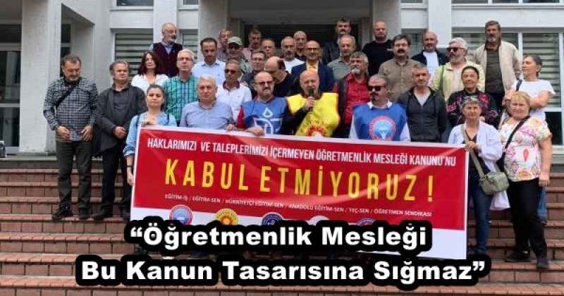 “Öğretmenlik Mesleği Bu Kanun Tasarısına Sığmaz”