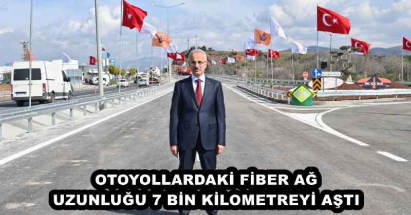 OTOYOLLARDAKİ FİBER AĞ UZUNLUĞU 7 BİN KİLOMETREYİ AŞTI