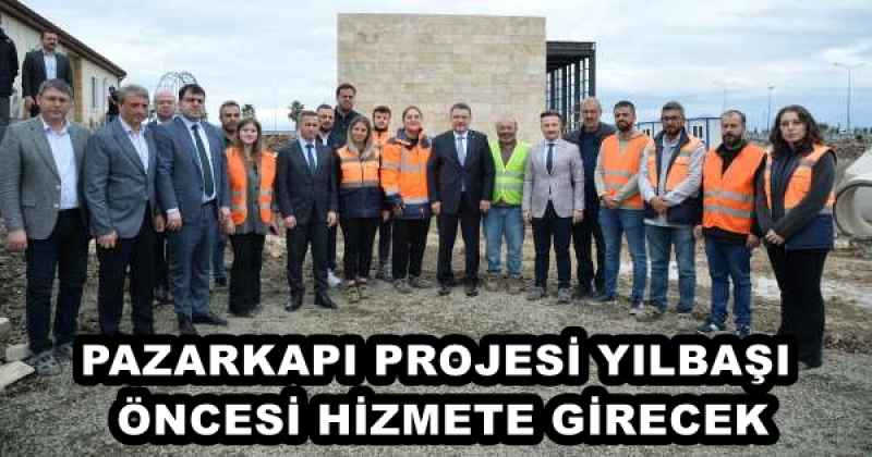 PAZARKAPI PROJESİ YILBAŞI ÖNCESİ HİZMETE GİRECEK