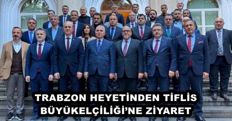 TRABZON HEYETİNDEN TİFLİS BÜYÜKELÇİLİĞİ’NE ZİYARET 