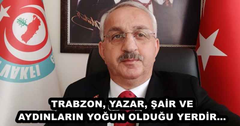 TRABZON, YAZAR, ŞAİR VE AYDINLARIN YOĞUN OLDUĞU YERDİR…