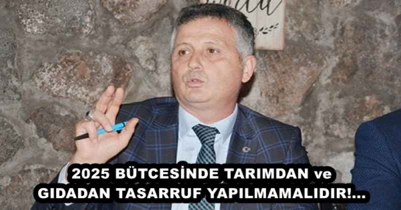 2025 BÜTCESİNDE TARIMDAN ve GIDADAN TASARRUF YAPILMAMALIDIR!...