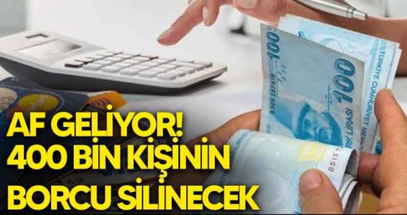 400 BİN KİŞİYE AF GELİYOR!