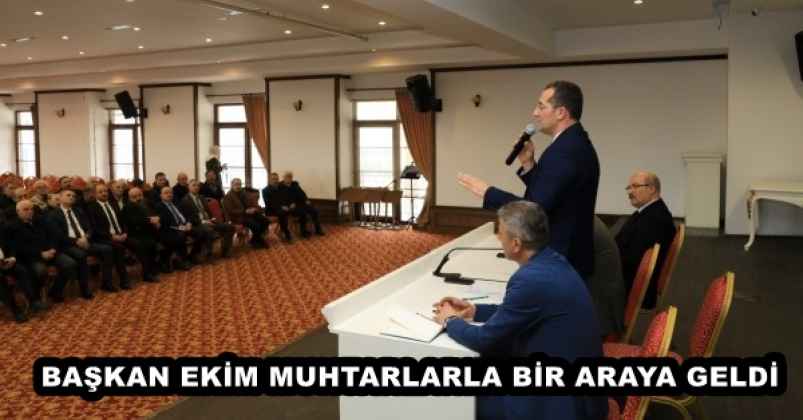 BAŞKAN EKİM MUHTARLARLA BİR ARAYA GELDİ