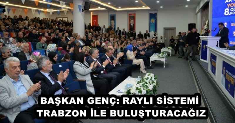 BAŞKAN GENÇ: RAYLI SİSTEMİ TRABZON İLE BULUŞTURACAĞIZ