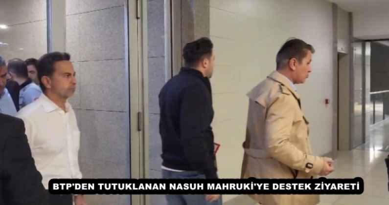 BTP'DEN TUTUKLANAN NASUH MAHRUKİ'YE DESTEK ZİYARETİ