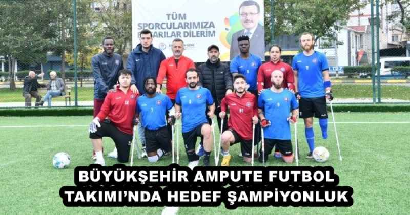 BÜYÜKŞEHİR AMPUTE FUTBOL TAKIMI’NDA HEDEF ŞAMPİYONLUK