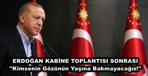 ERDOĞAN KABİNE TOPLANTISI SONRASI ''Kimsenin Gözünün Yaşına Bakmayacağız!''