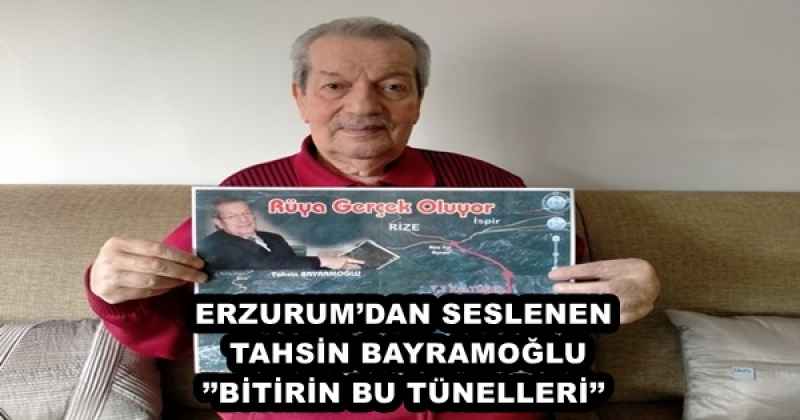 ERZURUM’DAN SESLENEN TAHSİN BAYRAMOĞLU’’BİTİRİN BU TÜNELLERİ’’