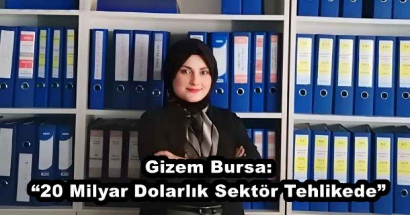 Gizem Bursa: “20 Milyar Dolarlık Sektör Tehlikede”