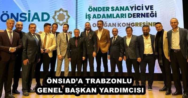 ÖNSIAD’A TRABZONLU GENEL BAŞKAN YARDIMCISI