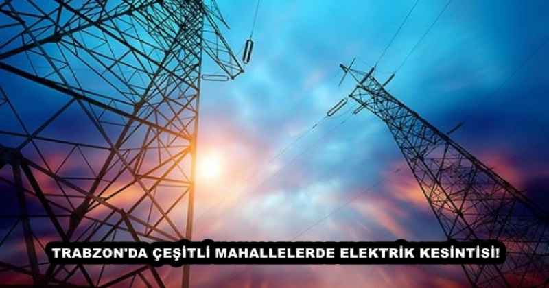 TRABZON'DA ÇEŞİTLİ MAHALLELERDE ELEKTRİK KESİNTİSİ!