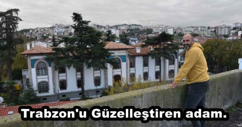 Trabzon'u Güzelleştiren adam.