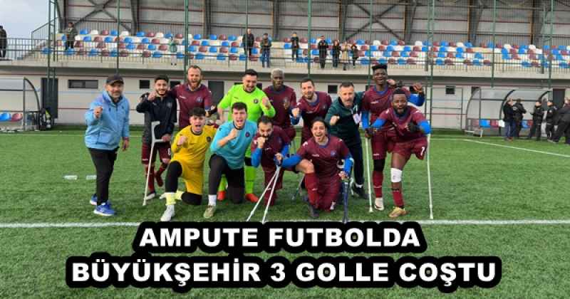 AMPUTE FUTBOLDA BÜYÜKŞEHİR 3 GOLLE COŞTU