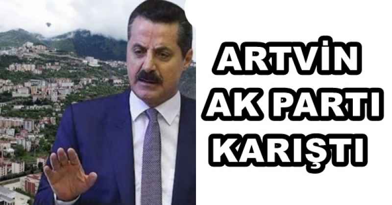 ARTVİN AK PARTI KARIŞTI 