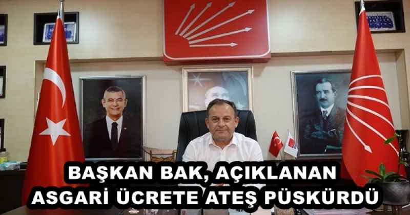 BAŞKAN BAK, AÇIKLANAN ASGARİ ÜCRETE ATEŞ PÜSKÜRDÜ