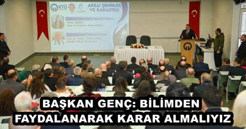 BAŞKAN GENÇ: BİLİMDEN FAYDALANARAK KARAR ALMALIYIZ